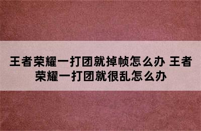 王者荣耀一打团就掉帧怎么办 王者荣耀一打团就很乱怎么办